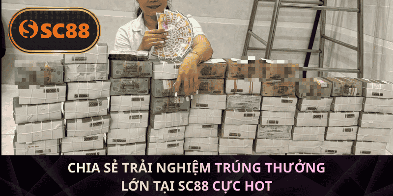 Trải nghiệm Trúng Thưởng Lớn Tại SC88 từ người chơi